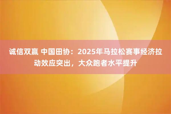 诚信双赢 中国田协：2025年马拉松赛事经济拉动效应突出，大众跑者水平提升