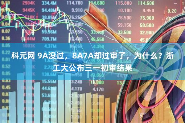 科元网 9A没过，8A7A却过审了，为什么？浙工大公布三一初审结果